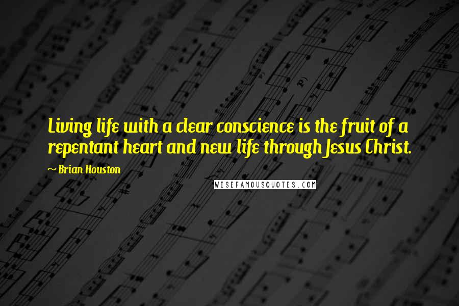 Brian Houston Quotes: Living life with a clear conscience is the fruit of a repentant heart and new life through Jesus Christ.