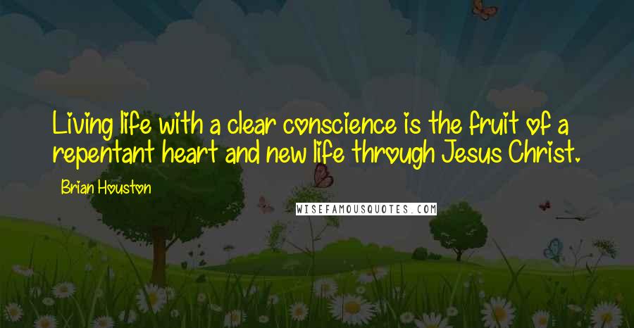 Brian Houston Quotes: Living life with a clear conscience is the fruit of a repentant heart and new life through Jesus Christ.