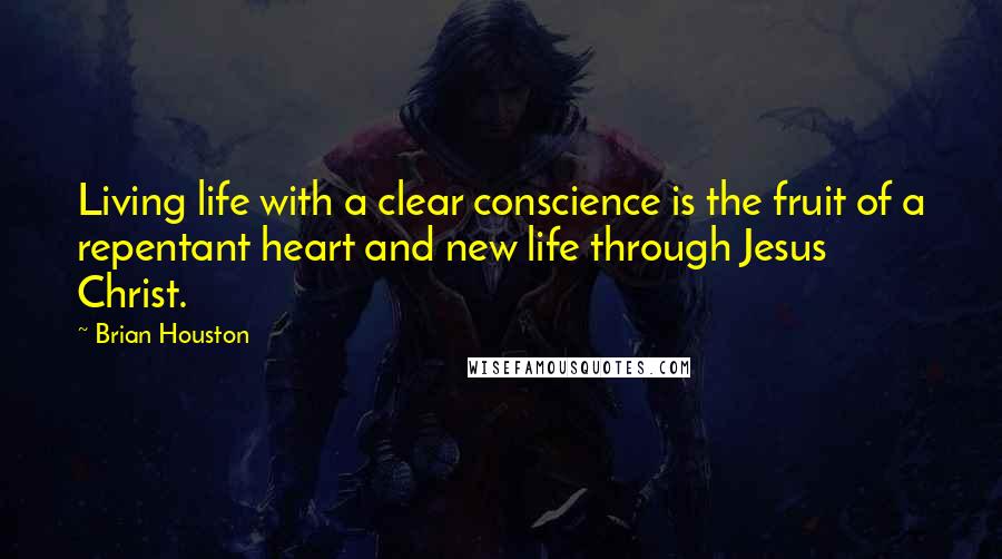 Brian Houston Quotes: Living life with a clear conscience is the fruit of a repentant heart and new life through Jesus Christ.