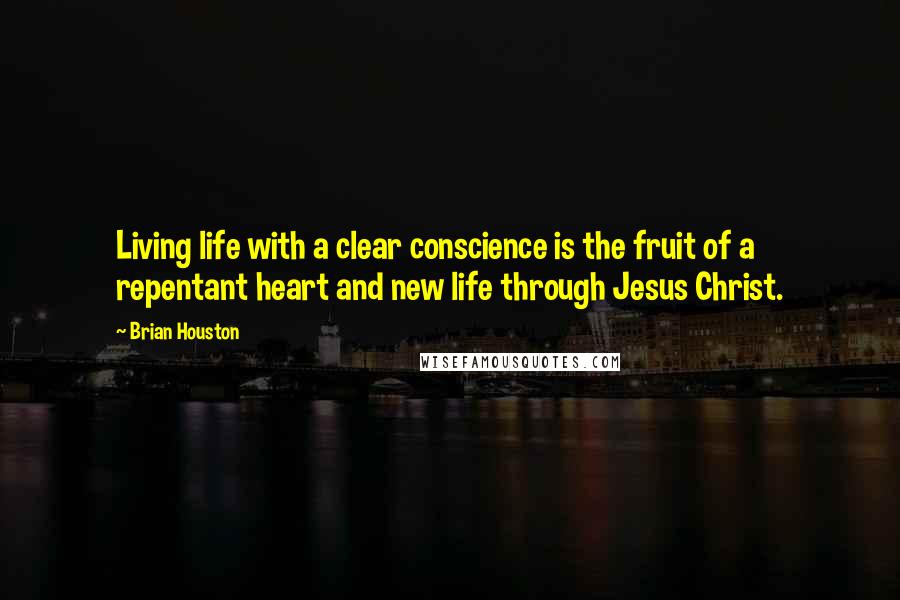 Brian Houston Quotes: Living life with a clear conscience is the fruit of a repentant heart and new life through Jesus Christ.