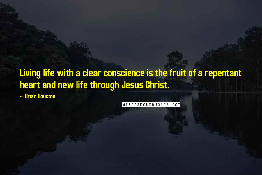 Brian Houston Quotes: Living life with a clear conscience is the fruit of a repentant heart and new life through Jesus Christ.