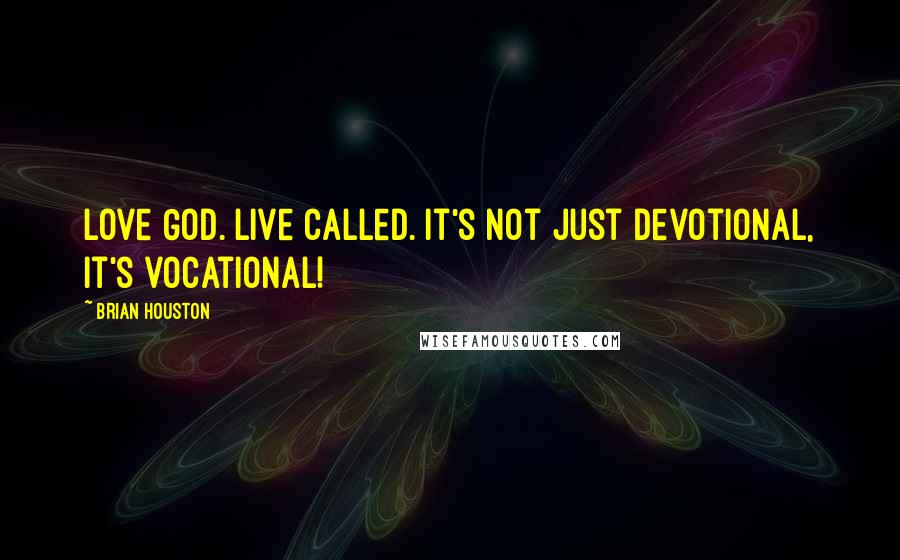 Brian Houston Quotes: Love God. Live Called. It's not just devotional, it's vocational!