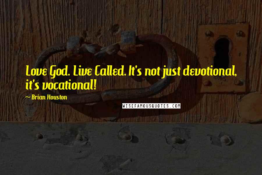 Brian Houston Quotes: Love God. Live Called. It's not just devotional, it's vocational!