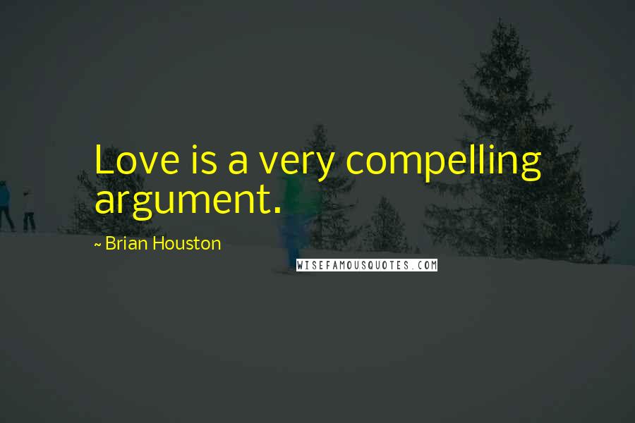 Brian Houston Quotes: Love is a very compelling argument.