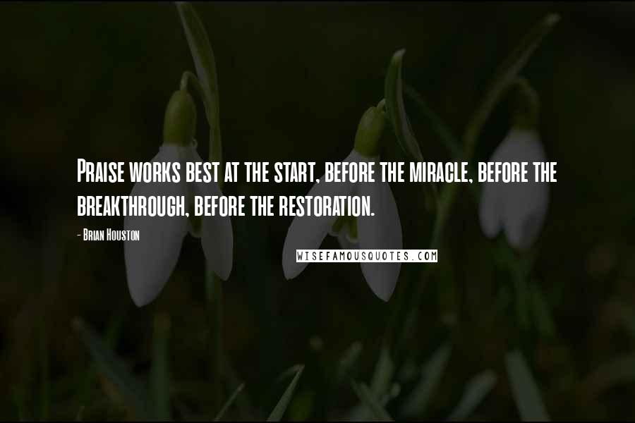 Brian Houston Quotes: Praise works best at the start, before the miracle, before the breakthrough, before the restoration.