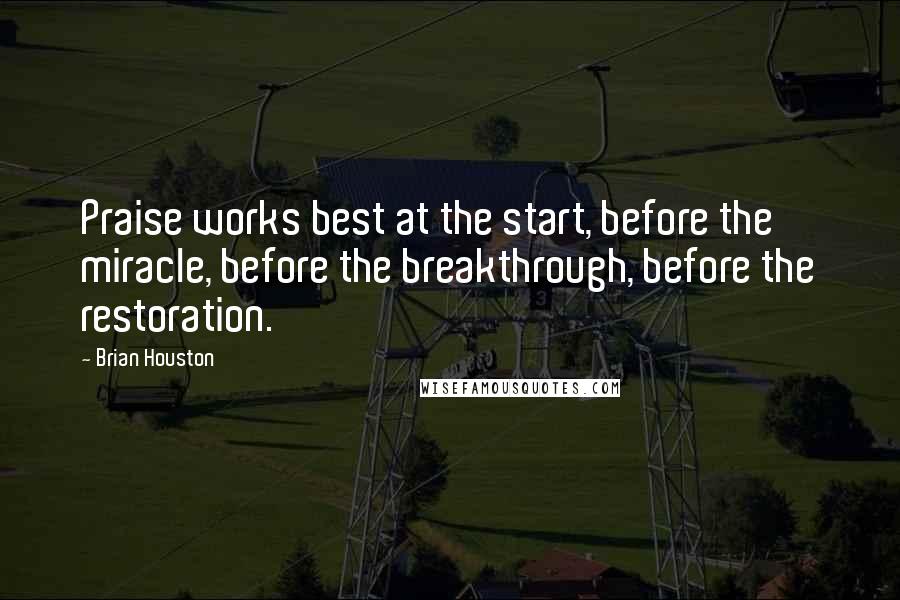 Brian Houston Quotes: Praise works best at the start, before the miracle, before the breakthrough, before the restoration.