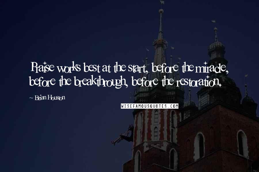 Brian Houston Quotes: Praise works best at the start, before the miracle, before the breakthrough, before the restoration.