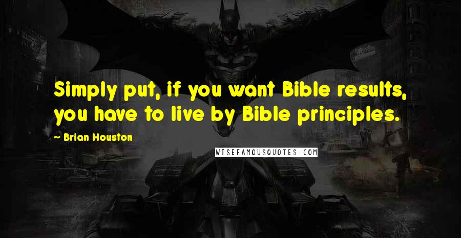 Brian Houston Quotes: Simply put, if you want Bible results, you have to live by Bible principles.