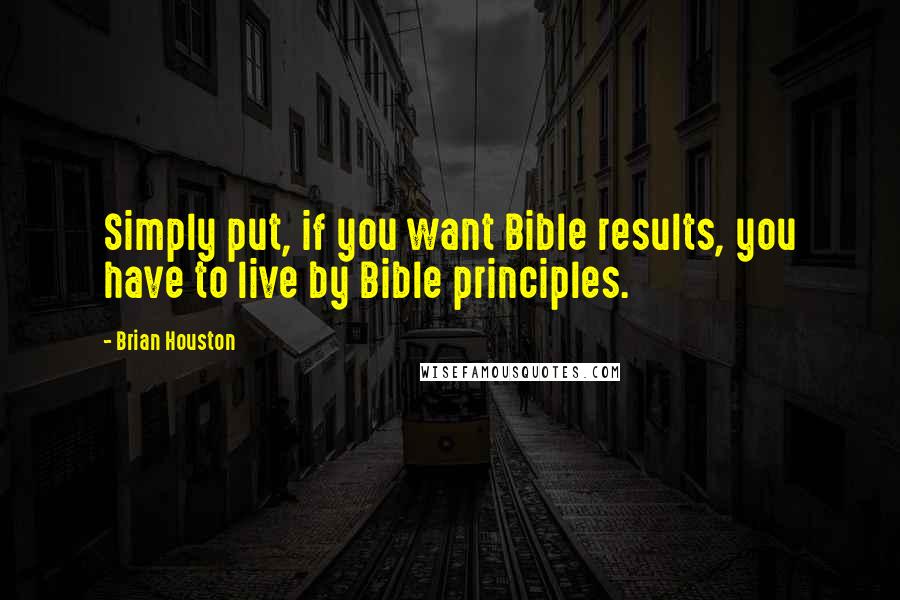Brian Houston Quotes: Simply put, if you want Bible results, you have to live by Bible principles.