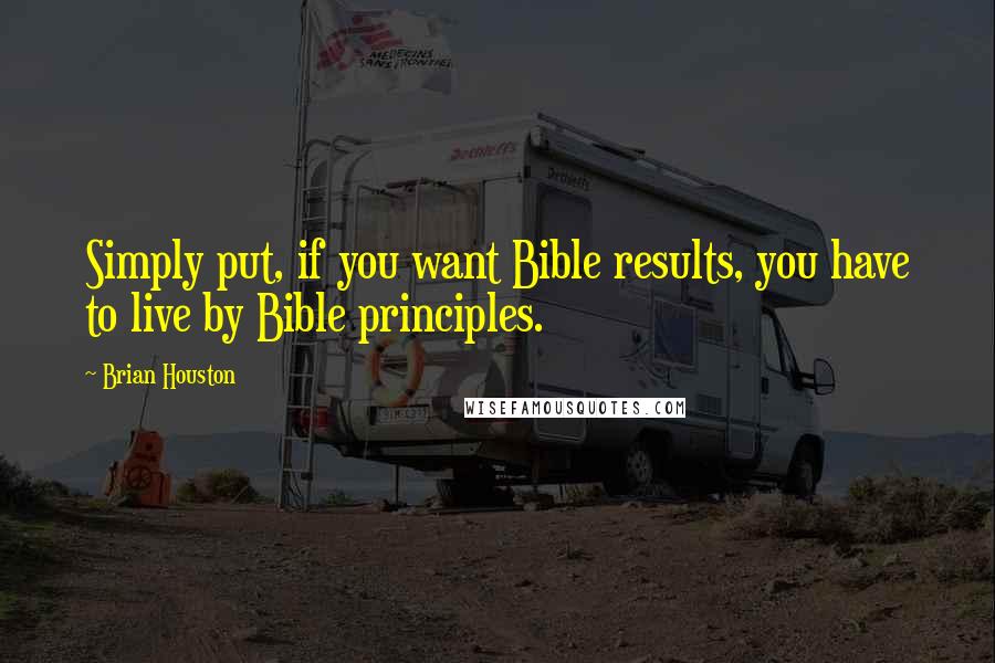 Brian Houston Quotes: Simply put, if you want Bible results, you have to live by Bible principles.
