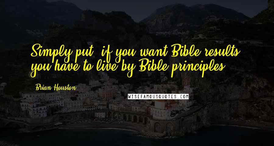 Brian Houston Quotes: Simply put, if you want Bible results, you have to live by Bible principles.