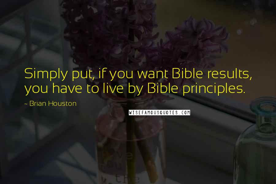 Brian Houston Quotes: Simply put, if you want Bible results, you have to live by Bible principles.