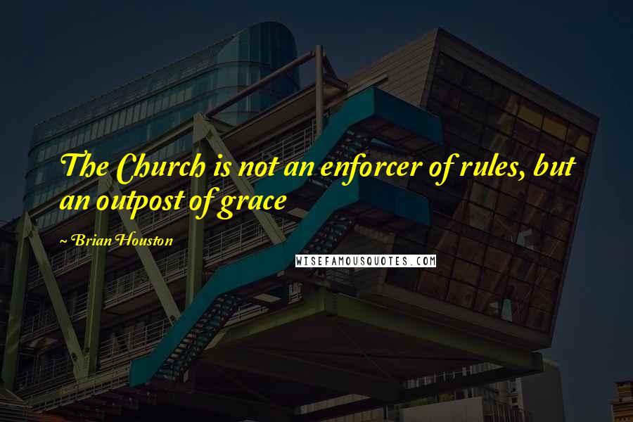 Brian Houston Quotes: The Church is not an enforcer of rules, but an outpost of grace