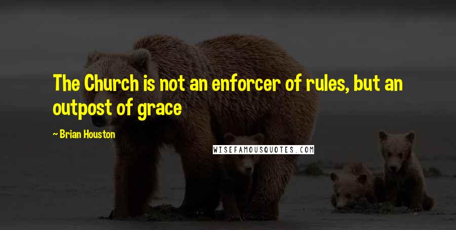 Brian Houston Quotes: The Church is not an enforcer of rules, but an outpost of grace