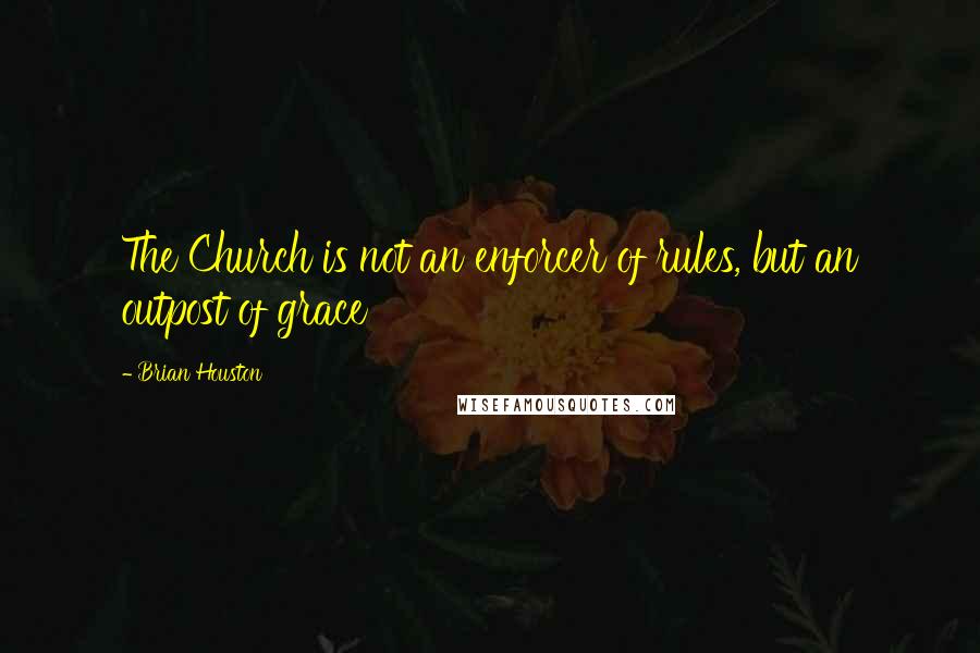 Brian Houston Quotes: The Church is not an enforcer of rules, but an outpost of grace