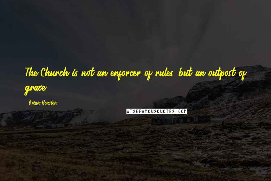 Brian Houston Quotes: The Church is not an enforcer of rules, but an outpost of grace