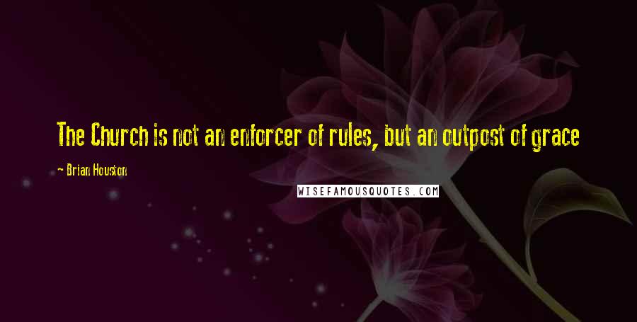 Brian Houston Quotes: The Church is not an enforcer of rules, but an outpost of grace