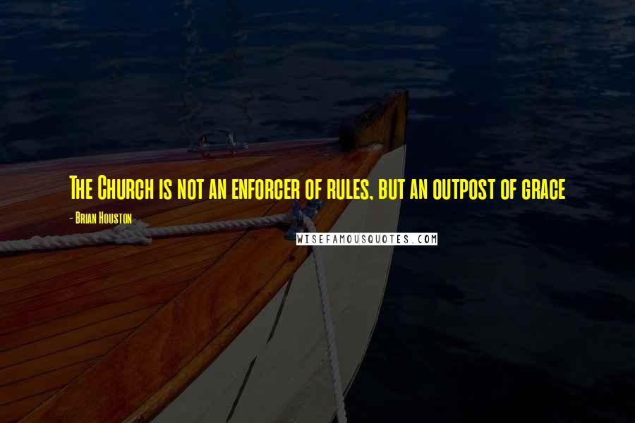 Brian Houston Quotes: The Church is not an enforcer of rules, but an outpost of grace