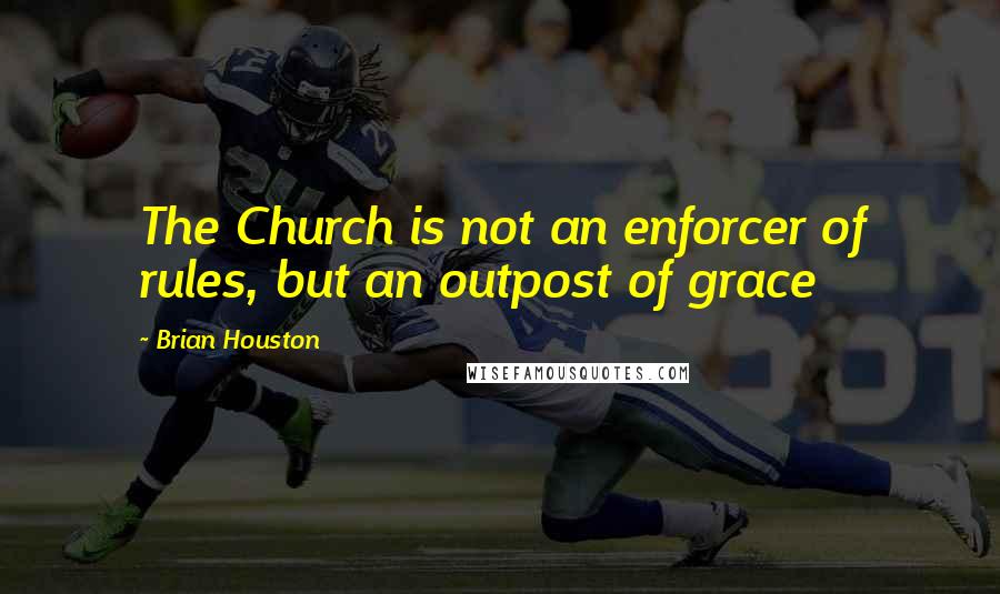 Brian Houston Quotes: The Church is not an enforcer of rules, but an outpost of grace