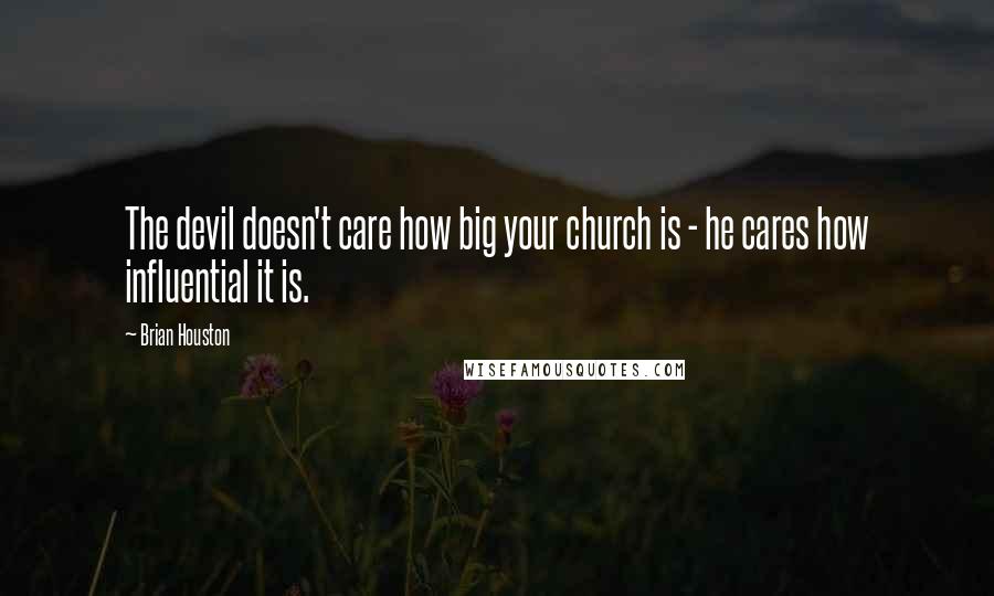 Brian Houston Quotes: The devil doesn't care how big your church is - he cares how influential it is.