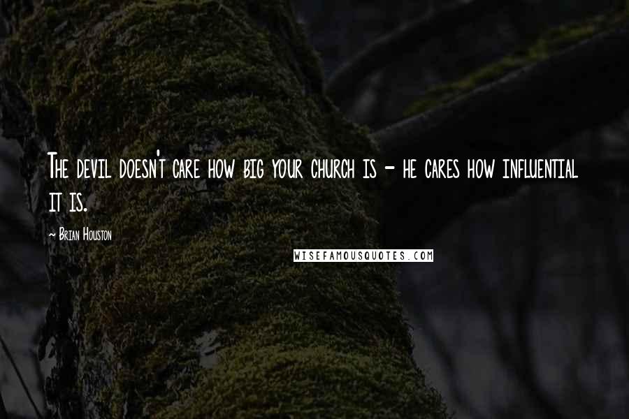 Brian Houston Quotes: The devil doesn't care how big your church is - he cares how influential it is.