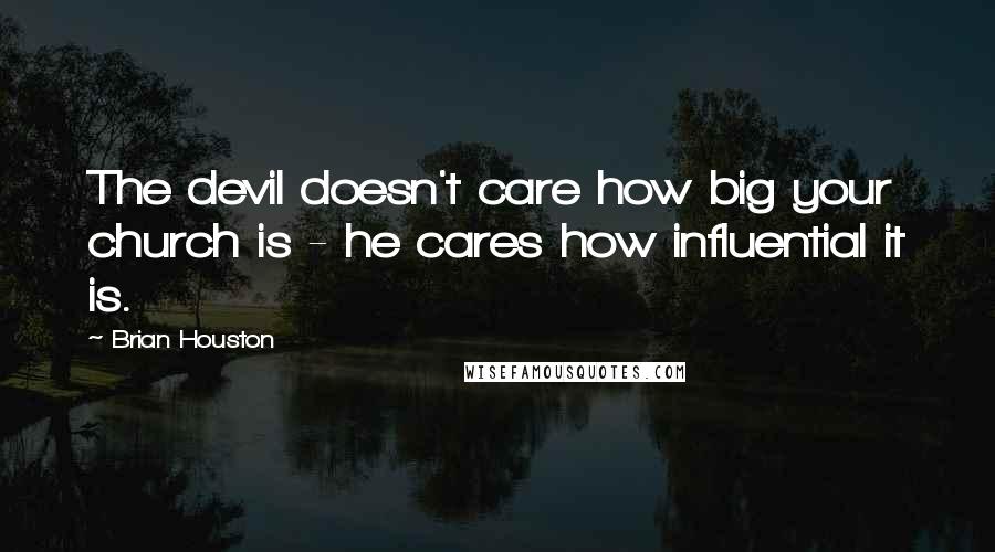Brian Houston Quotes: The devil doesn't care how big your church is - he cares how influential it is.