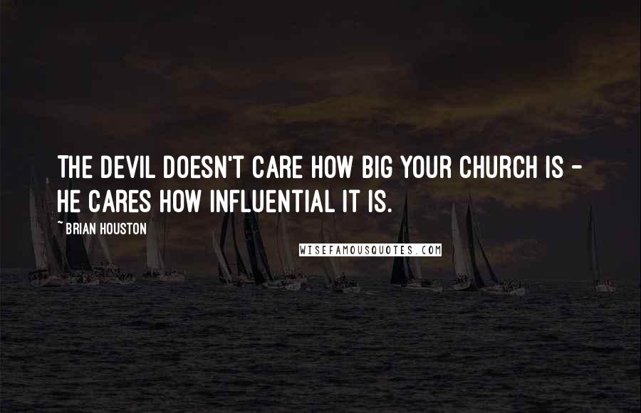 Brian Houston Quotes: The devil doesn't care how big your church is - he cares how influential it is.