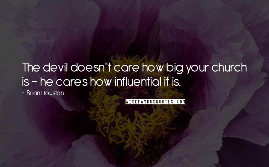 Brian Houston Quotes: The devil doesn't care how big your church is - he cares how influential it is.