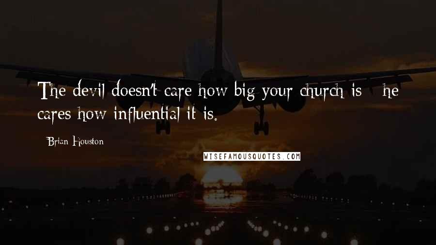 Brian Houston Quotes: The devil doesn't care how big your church is - he cares how influential it is.