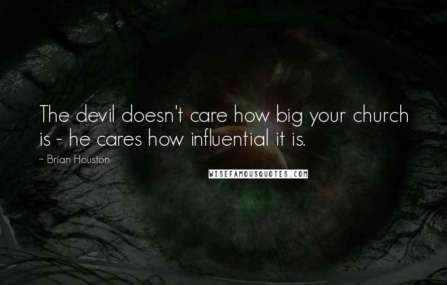 Brian Houston Quotes: The devil doesn't care how big your church is - he cares how influential it is.