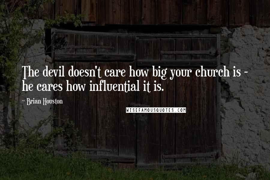 Brian Houston Quotes: The devil doesn't care how big your church is - he cares how influential it is.
