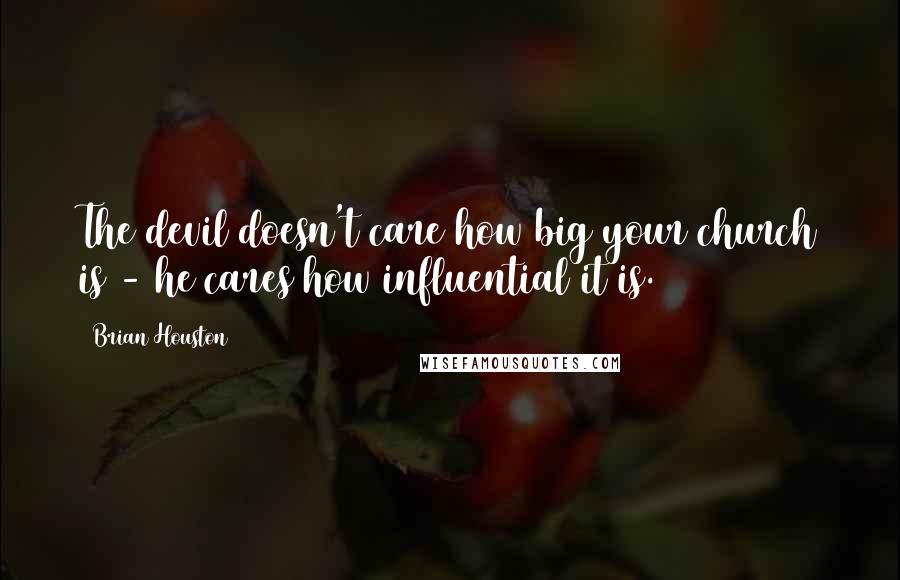 Brian Houston Quotes: The devil doesn't care how big your church is - he cares how influential it is.