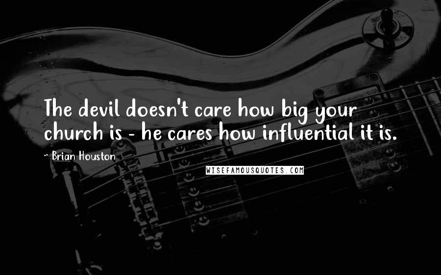 Brian Houston Quotes: The devil doesn't care how big your church is - he cares how influential it is.