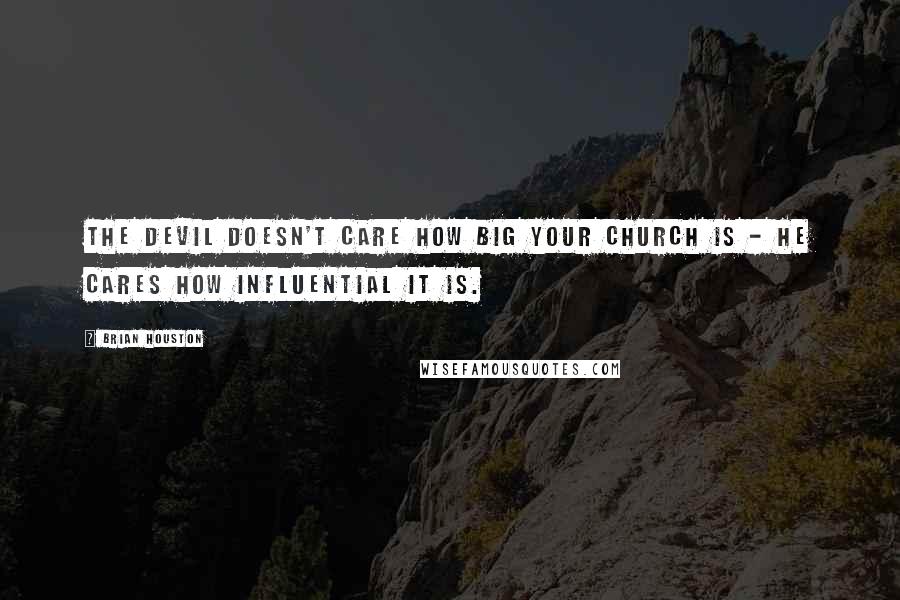 Brian Houston Quotes: The devil doesn't care how big your church is - he cares how influential it is.