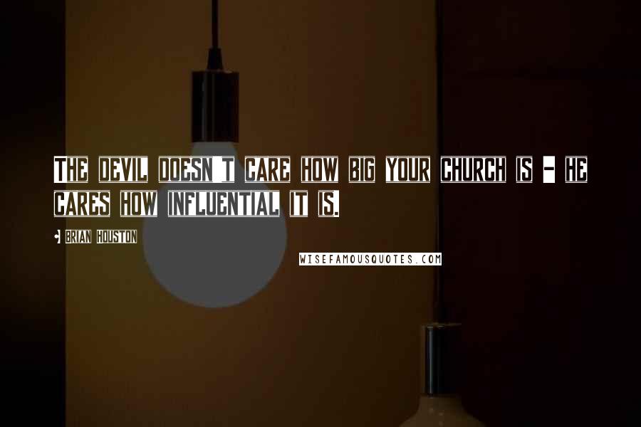 Brian Houston Quotes: The devil doesn't care how big your church is - he cares how influential it is.