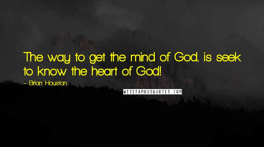 Brian Houston Quotes: The way to get the mind of God, is seek to know the heart of God!