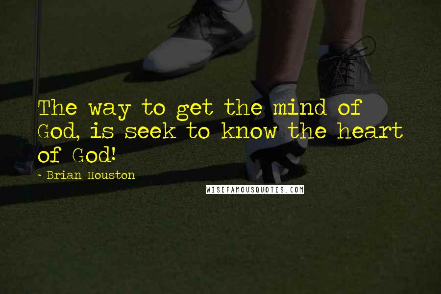 Brian Houston Quotes: The way to get the mind of God, is seek to know the heart of God!