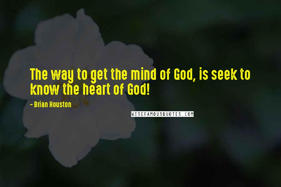 Brian Houston Quotes: The way to get the mind of God, is seek to know the heart of God!