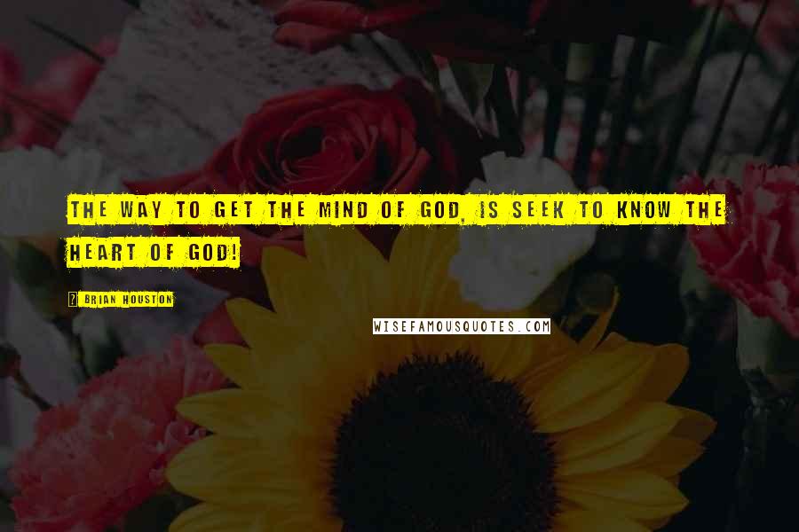 Brian Houston Quotes: The way to get the mind of God, is seek to know the heart of God!