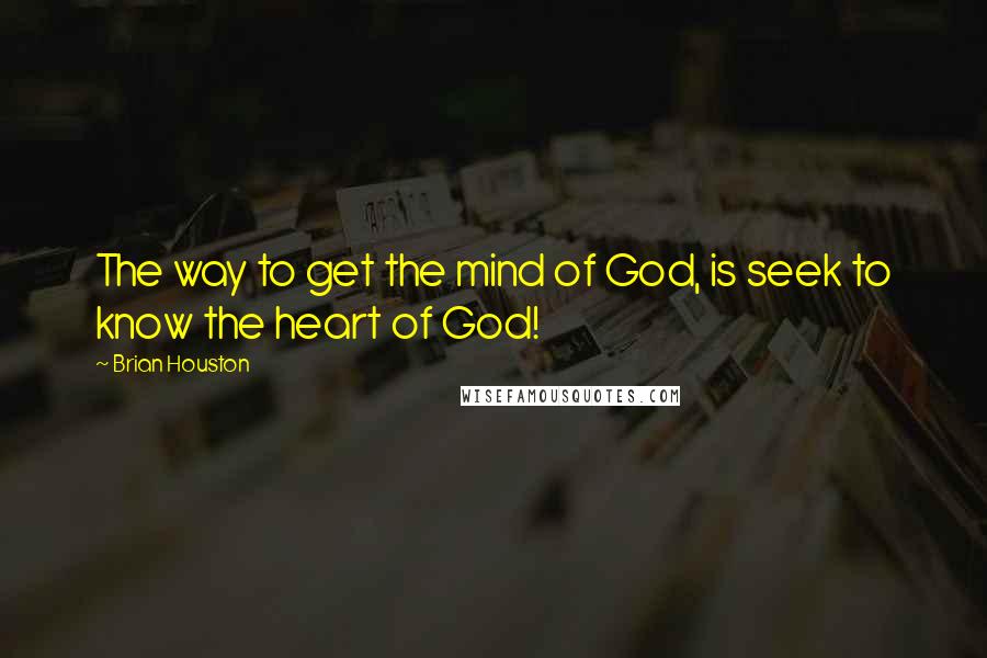 Brian Houston Quotes: The way to get the mind of God, is seek to know the heart of God!