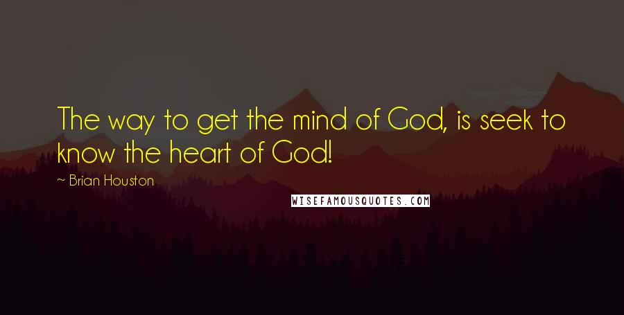 Brian Houston Quotes: The way to get the mind of God, is seek to know the heart of God!