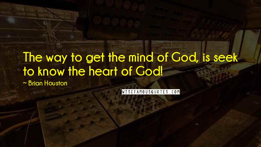 Brian Houston Quotes: The way to get the mind of God, is seek to know the heart of God!