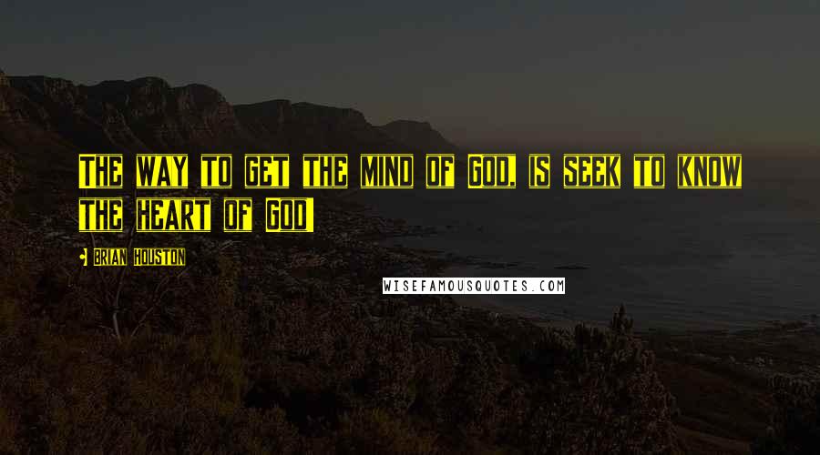 Brian Houston Quotes: The way to get the mind of God, is seek to know the heart of God!