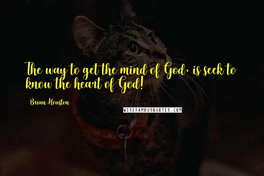 Brian Houston Quotes: The way to get the mind of God, is seek to know the heart of God!