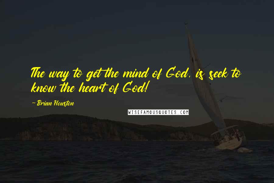 Brian Houston Quotes: The way to get the mind of God, is seek to know the heart of God!