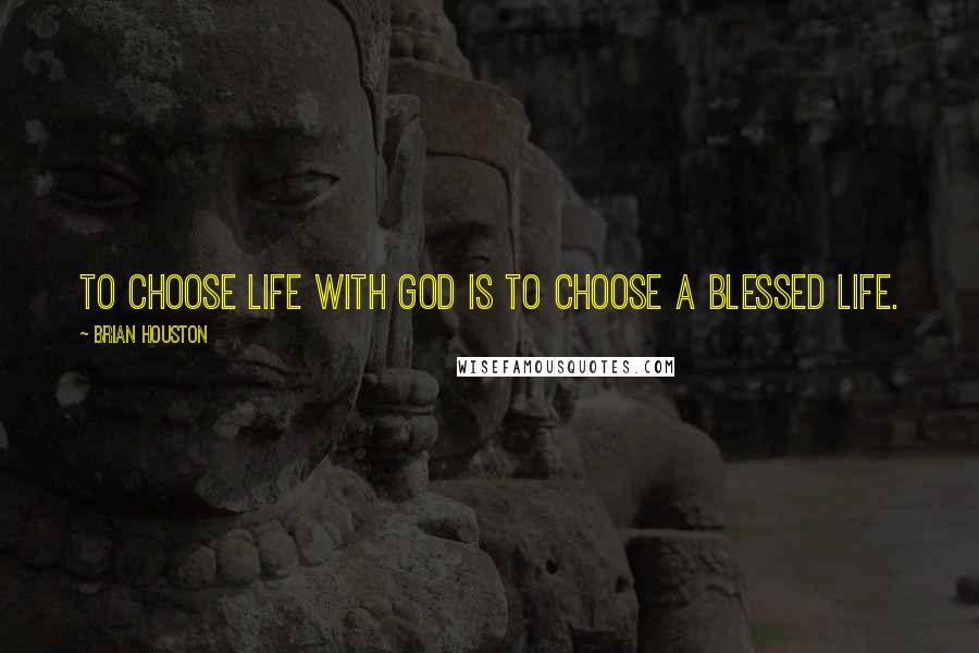 Brian Houston Quotes: To choose life with God is to choose a blessed life.