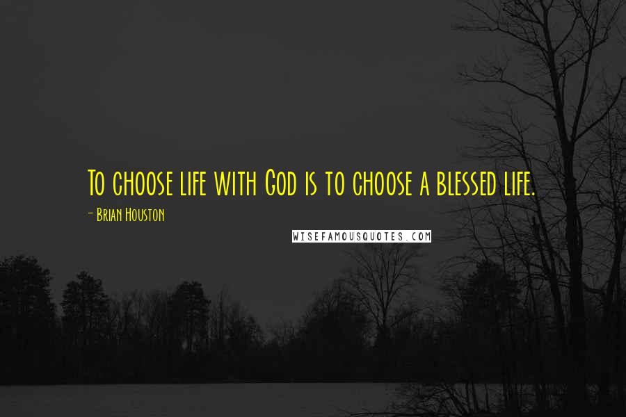 Brian Houston Quotes: To choose life with God is to choose a blessed life.