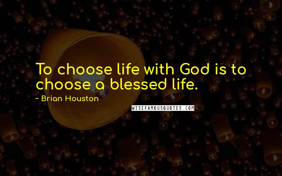 Brian Houston Quotes: To choose life with God is to choose a blessed life.