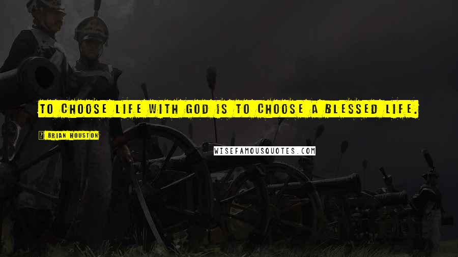 Brian Houston Quotes: To choose life with God is to choose a blessed life.