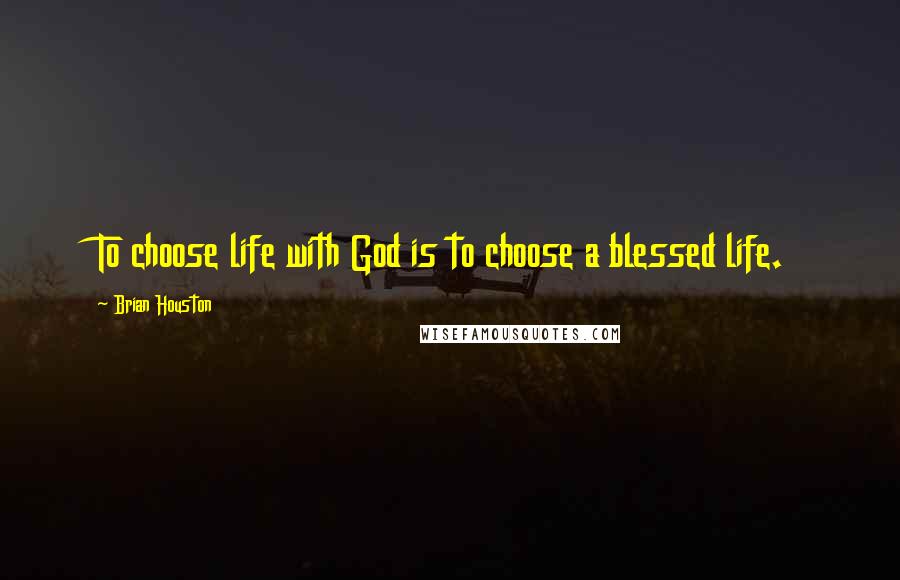 Brian Houston Quotes: To choose life with God is to choose a blessed life.